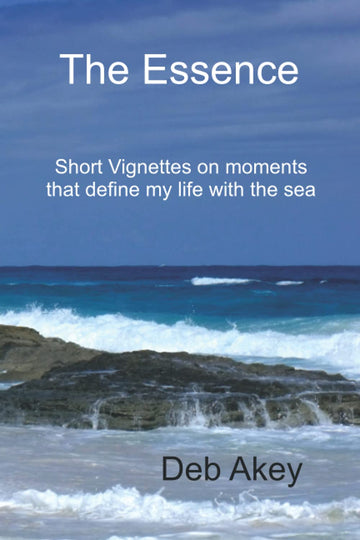 The Essence: Short vignettes on moments that define my life with the sea Paperback by Deb Akey
